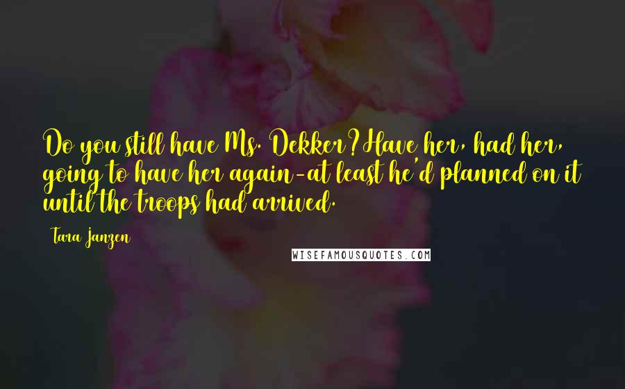 Tara Janzen Quotes: Do you still have Ms. Dekker?Have her, had her, going to have her again-at least he'd planned on it until the troops had arrived.