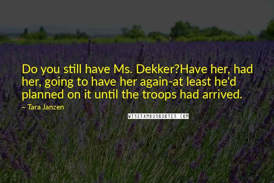 Tara Janzen Quotes: Do you still have Ms. Dekker?Have her, had her, going to have her again-at least he'd planned on it until the troops had arrived.