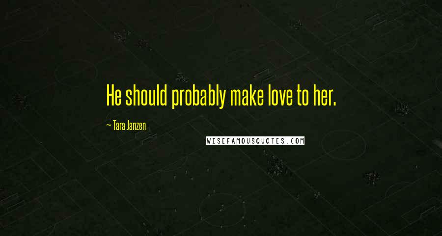 Tara Janzen Quotes: He should probably make love to her.