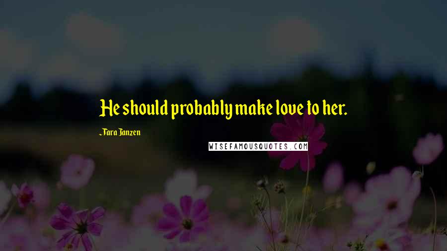 Tara Janzen Quotes: He should probably make love to her.