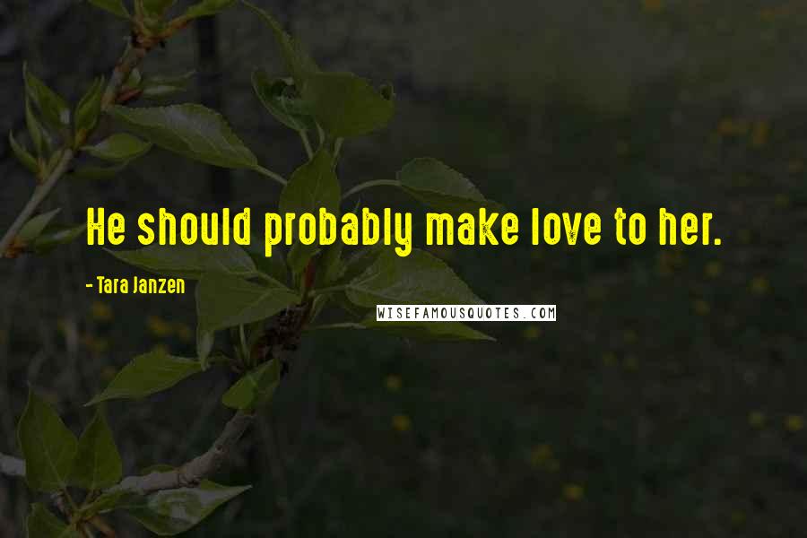 Tara Janzen Quotes: He should probably make love to her.