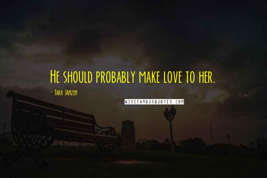 Tara Janzen Quotes: He should probably make love to her.