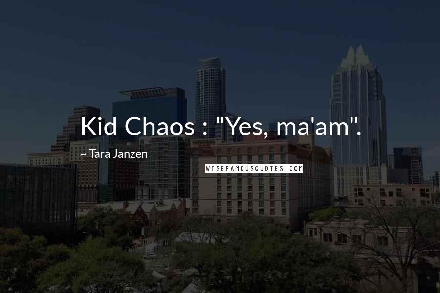 Tara Janzen Quotes: Kid Chaos : "Yes, ma'am".
