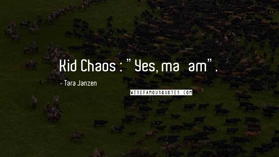 Tara Janzen Quotes: Kid Chaos : "Yes, ma'am".