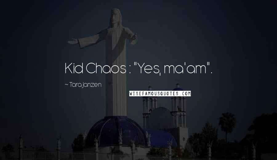 Tara Janzen Quotes: Kid Chaos : "Yes, ma'am".
