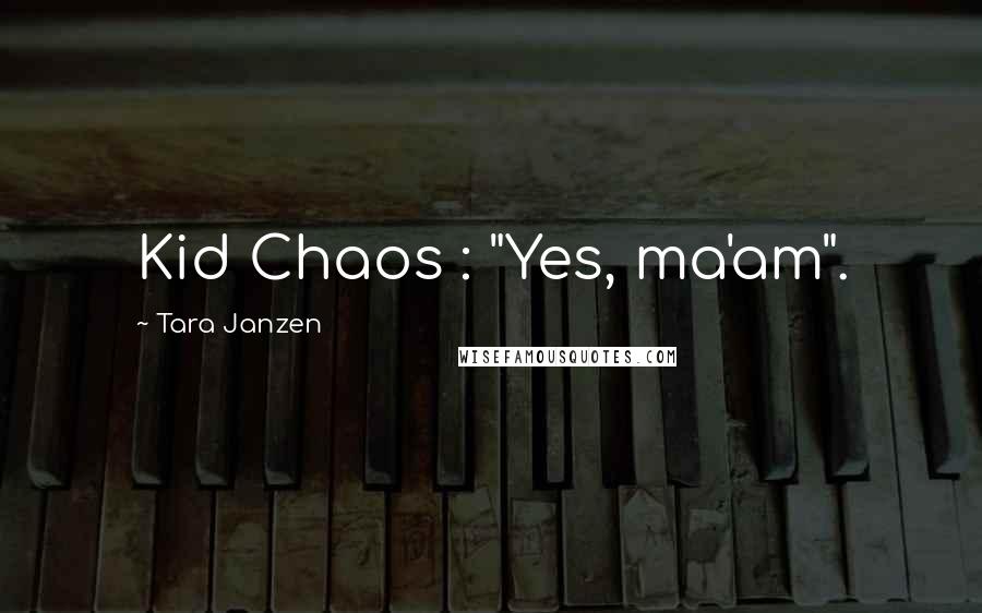 Tara Janzen Quotes: Kid Chaos : "Yes, ma'am".