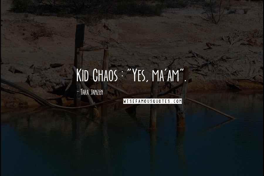 Tara Janzen Quotes: Kid Chaos : "Yes, ma'am".