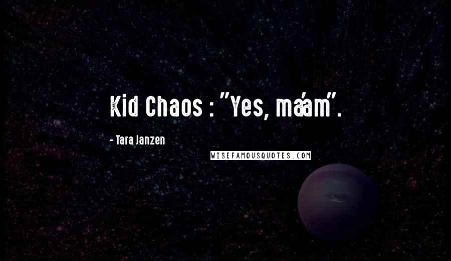 Tara Janzen Quotes: Kid Chaos : "Yes, ma'am".