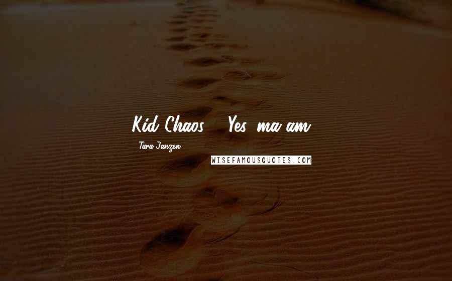 Tara Janzen Quotes: Kid Chaos : "Yes, ma'am".