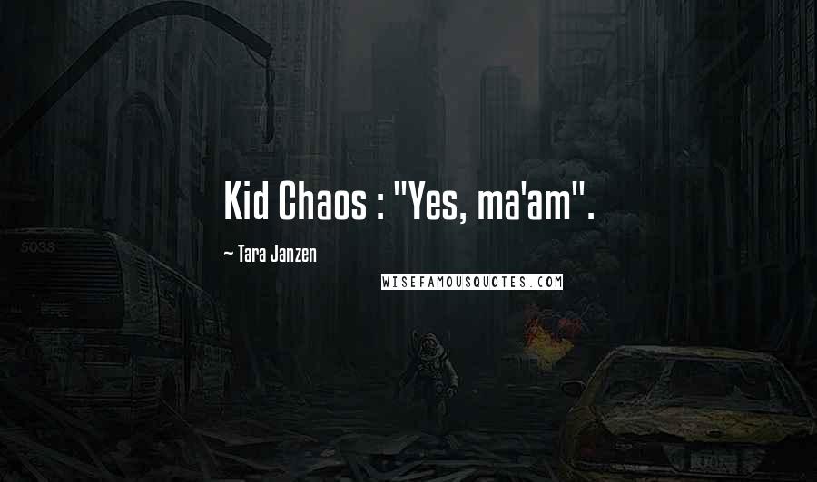 Tara Janzen Quotes: Kid Chaos : "Yes, ma'am".