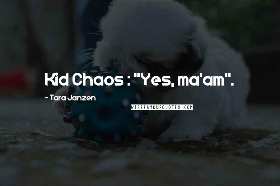 Tara Janzen Quotes: Kid Chaos : "Yes, ma'am".
