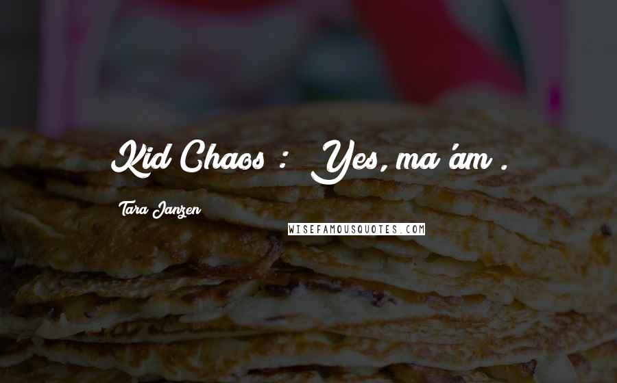 Tara Janzen Quotes: Kid Chaos : "Yes, ma'am".