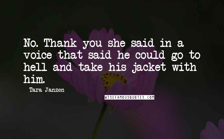 Tara Janzen Quotes: No. Thank you she said in a voice that said he could go to hell and take his jacket with him.