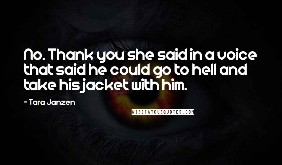 Tara Janzen Quotes: No. Thank you she said in a voice that said he could go to hell and take his jacket with him.