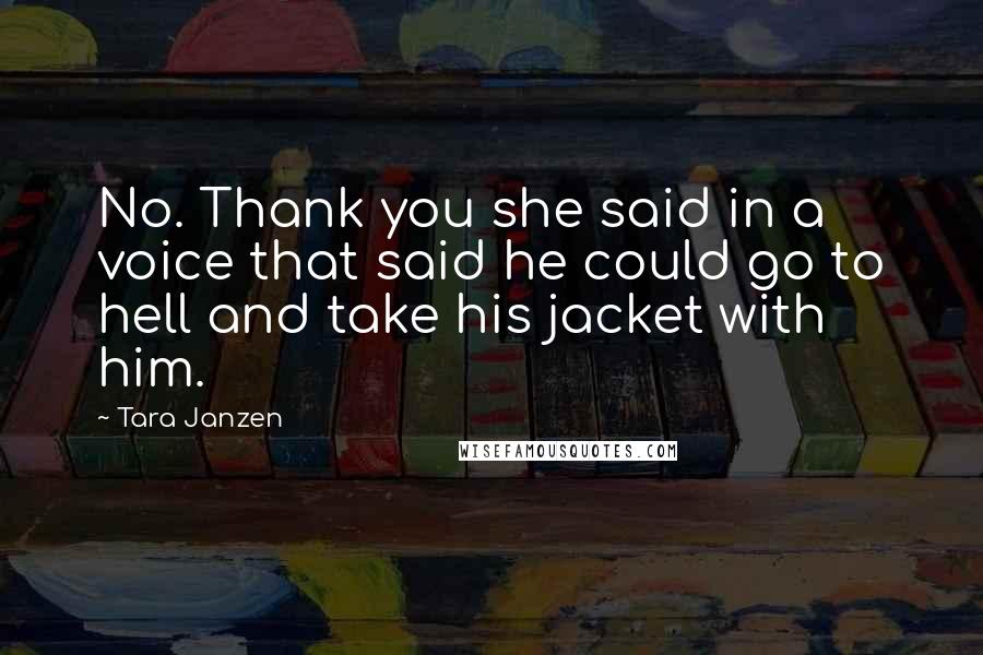 Tara Janzen Quotes: No. Thank you she said in a voice that said he could go to hell and take his jacket with him.