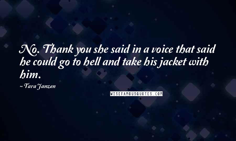 Tara Janzen Quotes: No. Thank you she said in a voice that said he could go to hell and take his jacket with him.