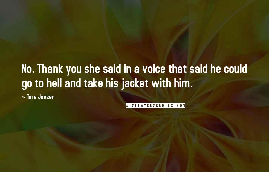 Tara Janzen Quotes: No. Thank you she said in a voice that said he could go to hell and take his jacket with him.