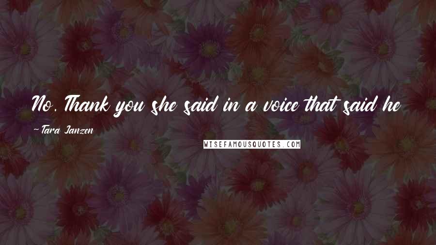 Tara Janzen Quotes: No. Thank you she said in a voice that said he could go to hell and take his jacket with him.