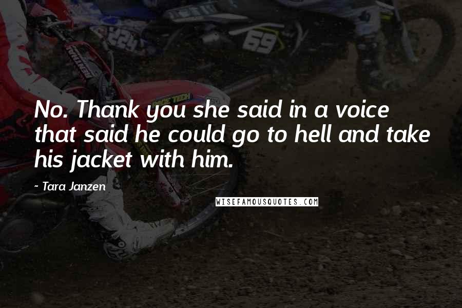 Tara Janzen Quotes: No. Thank you she said in a voice that said he could go to hell and take his jacket with him.