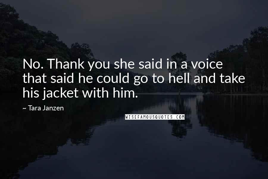 Tara Janzen Quotes: No. Thank you she said in a voice that said he could go to hell and take his jacket with him.