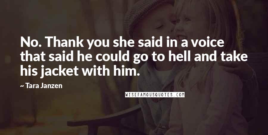 Tara Janzen Quotes: No. Thank you she said in a voice that said he could go to hell and take his jacket with him.