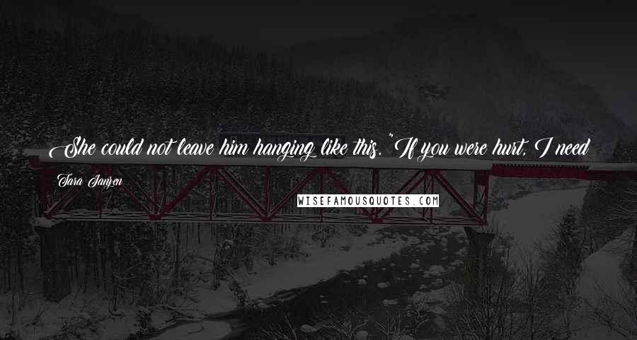 Tara Janzen Quotes: She could not leave him hanging like this. "If you were hurt, I need to know." It was a rule somewhere, in the good-guy handbook.
