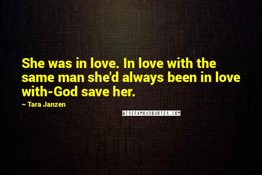 Tara Janzen Quotes: She was in love. In love with the same man she'd always been in love with-God save her.