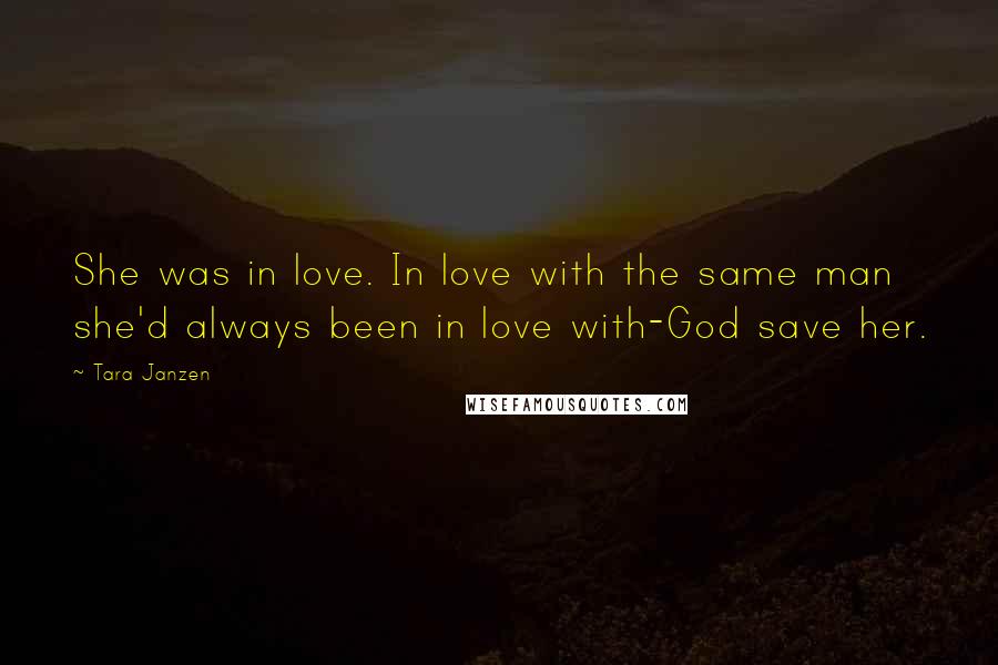 Tara Janzen Quotes: She was in love. In love with the same man she'd always been in love with-God save her.