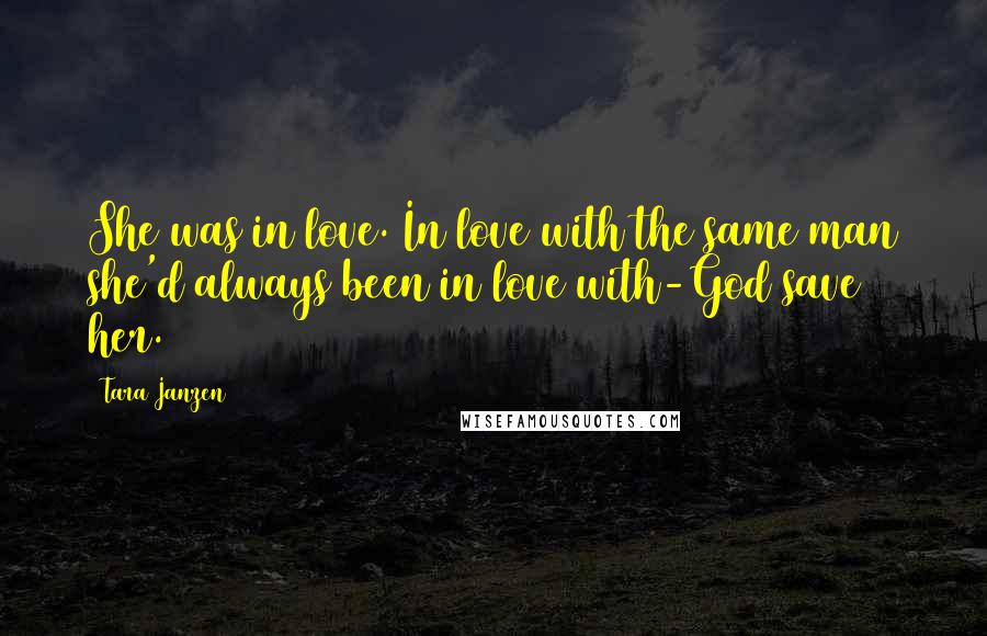 Tara Janzen Quotes: She was in love. In love with the same man she'd always been in love with-God save her.