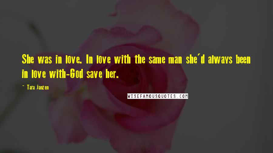 Tara Janzen Quotes: She was in love. In love with the same man she'd always been in love with-God save her.