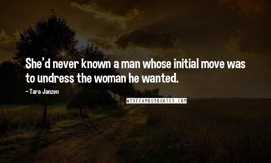 Tara Janzen Quotes: She'd never known a man whose initial move was to undress the woman he wanted.