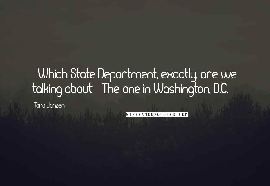 Tara Janzen Quotes: - Which State Department, exactly, are we talking about? - The one in Washington, D.C.