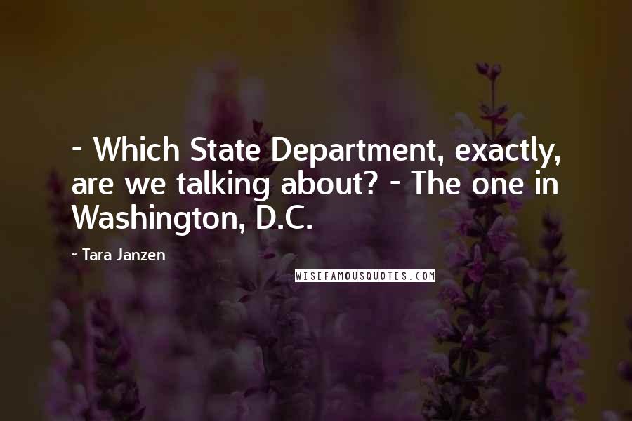 Tara Janzen Quotes: - Which State Department, exactly, are we talking about? - The one in Washington, D.C.