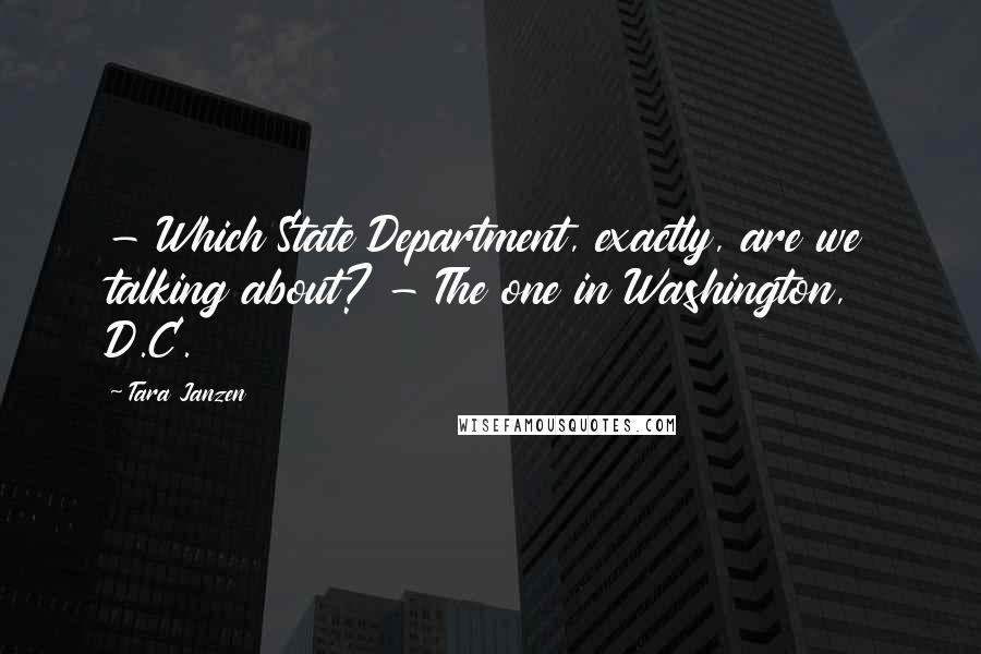 Tara Janzen Quotes: - Which State Department, exactly, are we talking about? - The one in Washington, D.C.