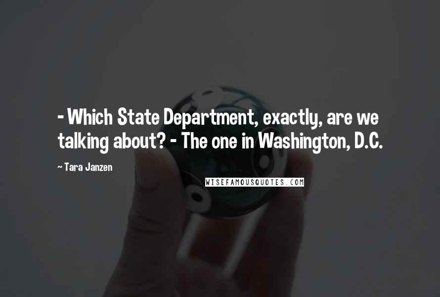 Tara Janzen Quotes: - Which State Department, exactly, are we talking about? - The one in Washington, D.C.