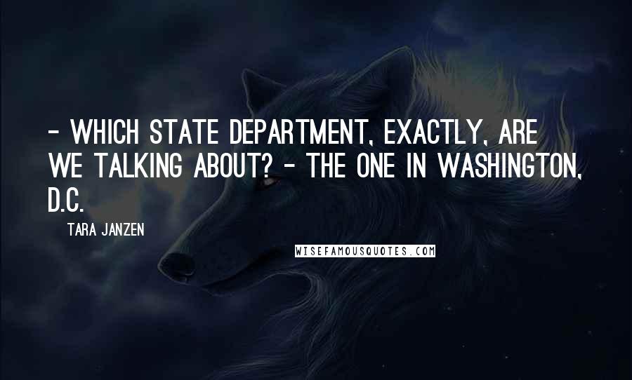 Tara Janzen Quotes: - Which State Department, exactly, are we talking about? - The one in Washington, D.C.