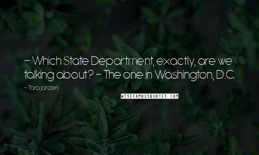 Tara Janzen Quotes: - Which State Department, exactly, are we talking about? - The one in Washington, D.C.