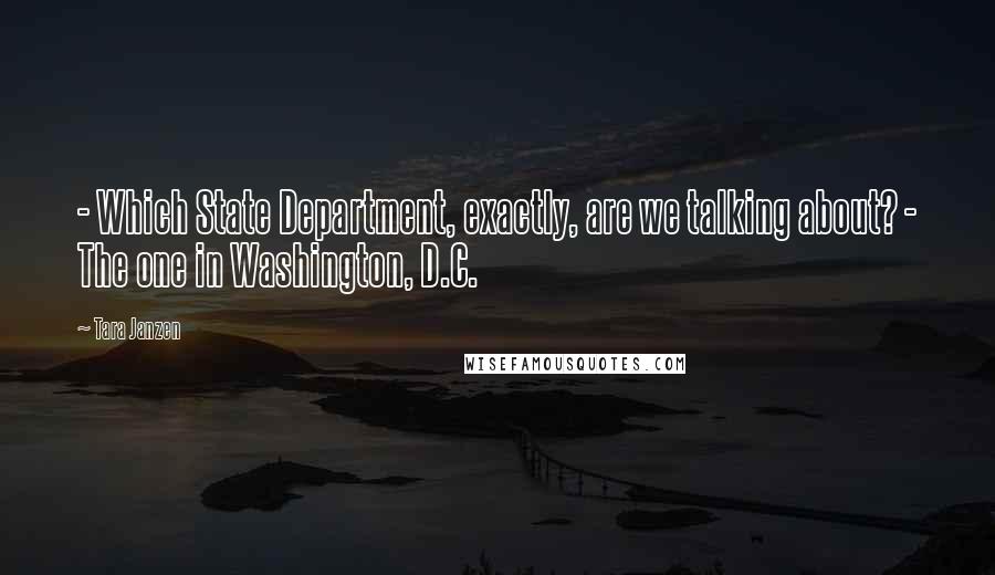 Tara Janzen Quotes: - Which State Department, exactly, are we talking about? - The one in Washington, D.C.