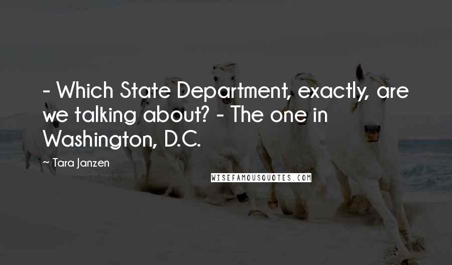 Tara Janzen Quotes: - Which State Department, exactly, are we talking about? - The one in Washington, D.C.