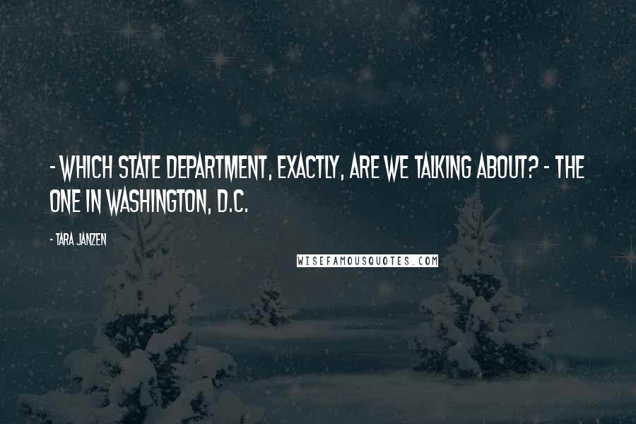 Tara Janzen Quotes: - Which State Department, exactly, are we talking about? - The one in Washington, D.C.