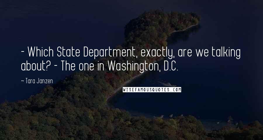 Tara Janzen Quotes: - Which State Department, exactly, are we talking about? - The one in Washington, D.C.