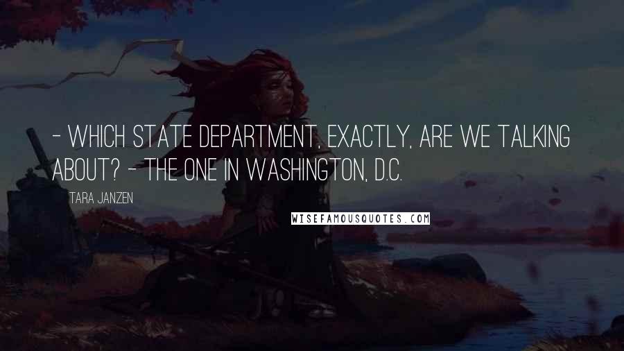 Tara Janzen Quotes: - Which State Department, exactly, are we talking about? - The one in Washington, D.C.