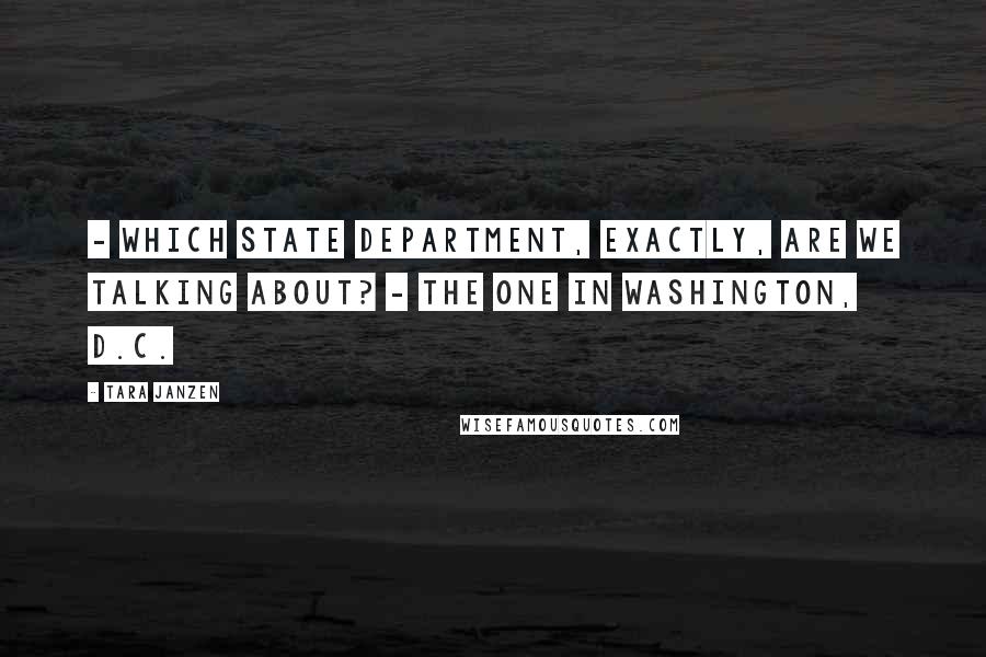 Tara Janzen Quotes: - Which State Department, exactly, are we talking about? - The one in Washington, D.C.