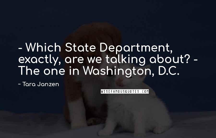 Tara Janzen Quotes: - Which State Department, exactly, are we talking about? - The one in Washington, D.C.