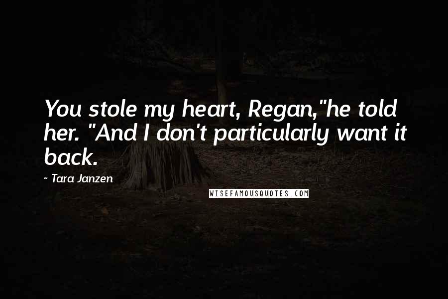 Tara Janzen Quotes: You stole my heart, Regan,"he told her. "And I don't particularly want it back.