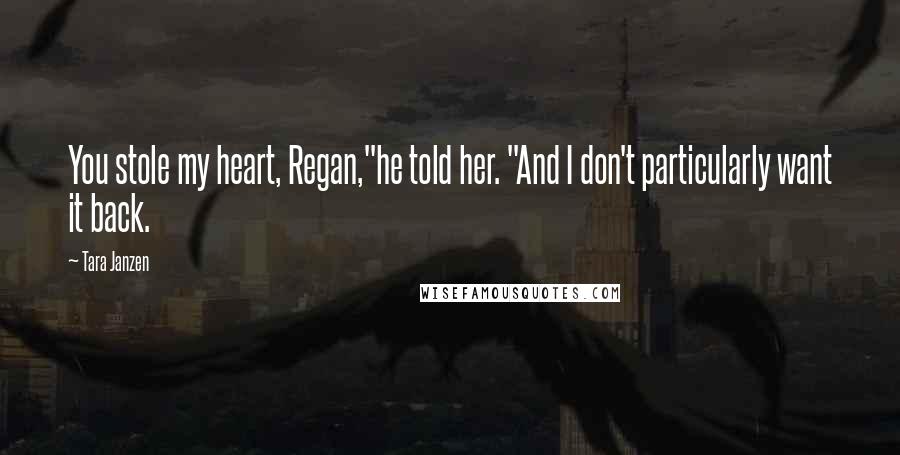 Tara Janzen Quotes: You stole my heart, Regan,"he told her. "And I don't particularly want it back.