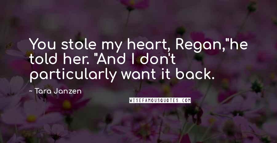 Tara Janzen Quotes: You stole my heart, Regan,"he told her. "And I don't particularly want it back.