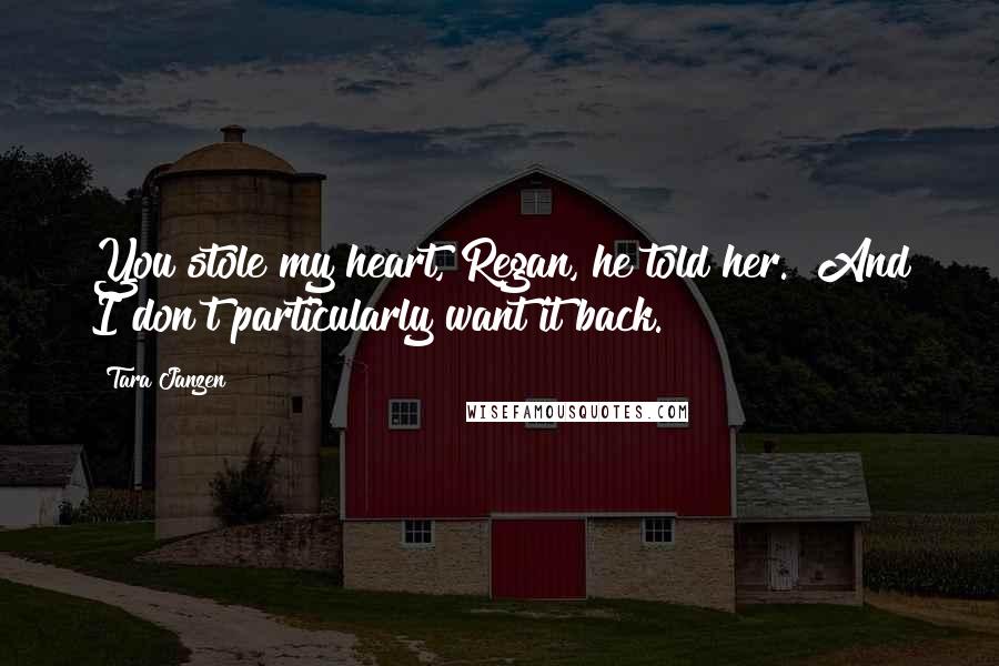 Tara Janzen Quotes: You stole my heart, Regan,"he told her. "And I don't particularly want it back.