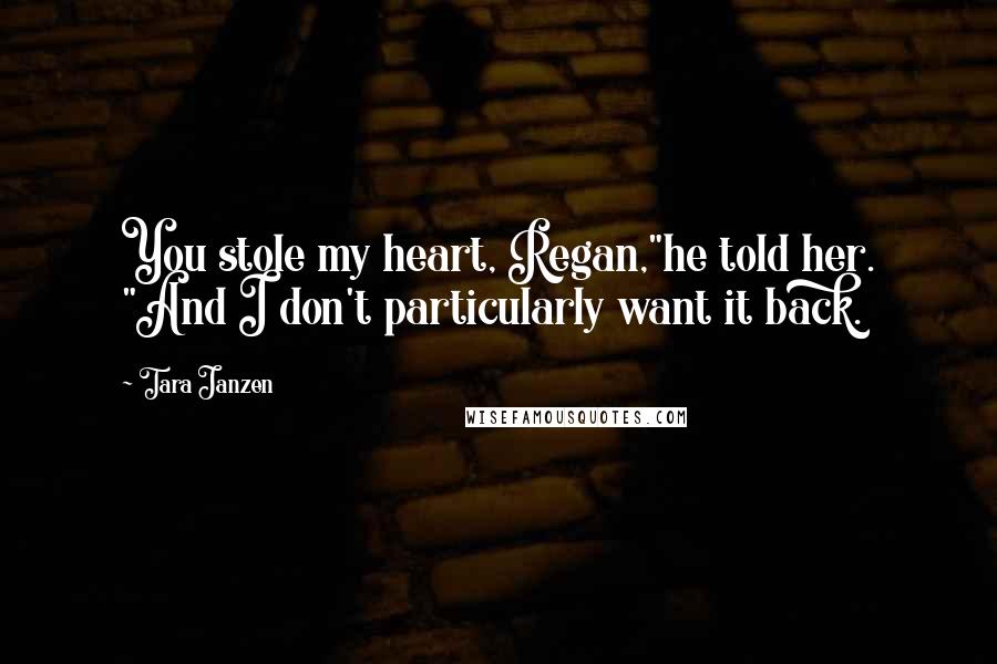 Tara Janzen Quotes: You stole my heart, Regan,"he told her. "And I don't particularly want it back.