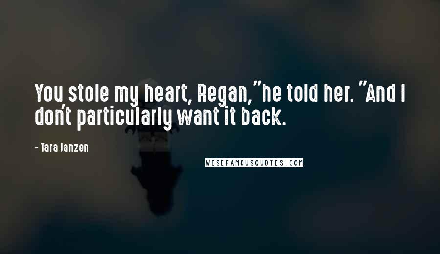 Tara Janzen Quotes: You stole my heart, Regan,"he told her. "And I don't particularly want it back.